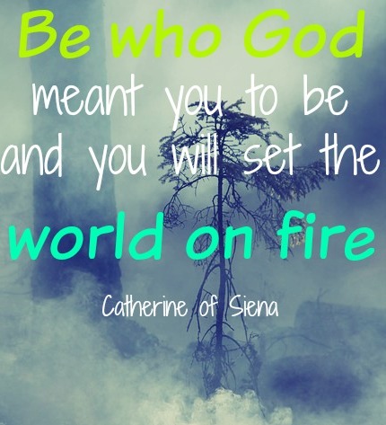 Be who God meant you to be and you will set the world on fire!