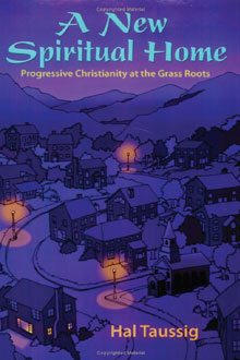 <em>A New Spiritual Home: Progressive Christianity at the Grass Roots</em>, Hal Taussig, Polebridge Press.